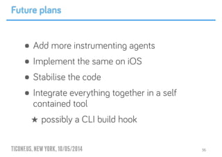 TICONF.US,NEWYORK,10/05/2014
• Add more instrumenting agents
• Implement the same on iOS
• Stabilise the code
• Integrate everything together in a self
contained tool
★ possibly a CLI build hook
36
Future plans
 