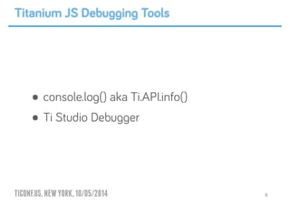 TICONF.US,NEWYORK,10/05/2014
• console.log() aka Ti.API.info()
• Ti Studio Debugger
6
Titanium JS Debugging Tools
 