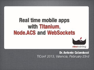 Real time mobile apps
     with Titanium,
Node.ACS and WebSockets


                       Dr. Antonio Calanducci
        TiConf 2013, Valencia, February 23rd
 