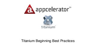Titanium Beginning Best Practices
 