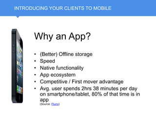 INTRODUCING YOUR CLIENTS TO MOBILE
Why an App?
• (Better) Offline storage
• Speed
• Native functionality
• App ecosystem
•...
