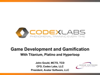 Game Development and Gamification
With Titanium, Platino and Hyperloop
John Gould, MCTS, TCD
CFO, Codex Labs, LLC
President, Avatar Software, LLC
 