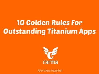 Get there together
10 Golden Rules For
Outstanding Titanium Apps
 