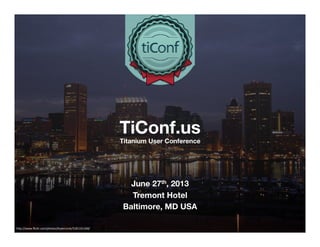 TiConf.us 
Titanium User Conference
June 27th, 2013
Tremont Hotel
Baltimore, MD USA

h"p://www.ﬂickr.com/photos/ktylerconk/3181331268/	
  
 