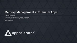 Memory Management in Titanium Apps 
TIM POULSEN 
SOFTWARE ENGINEER, TOOLING TEAM 
@skypanther 
 
