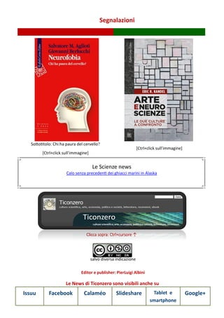 Segnalazioni
Le News di Ticonzero sono visibili anche su
Issuu Facebook Calaméo Slideshare Tablet e
smartphone
Google+
Clicca sopra: Ctrl+cursore ↑
salvo diversa indicazione
Editor e publisher: PierLuigi Albini
Sottotitolo: Chi ha paura del cervello?
[Ctrl+click sull’immagine]
[Ctrl+click sull’immagine]
Le Scienze news
Calo senza precedenti dei ghiacci marini in Alaska
 