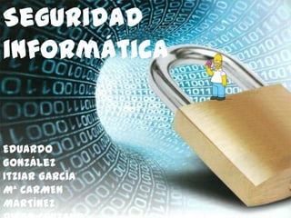 Seguridad
informática


Eduardo
González
Itziar García
Mª CARMEN
MARTÍNEZ
 