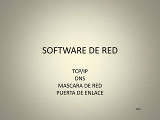 SOFTWARE DE RED
TCP/IP
DNS
MASCARA DE RED
PUERTA DE ENLACE
GMC

 