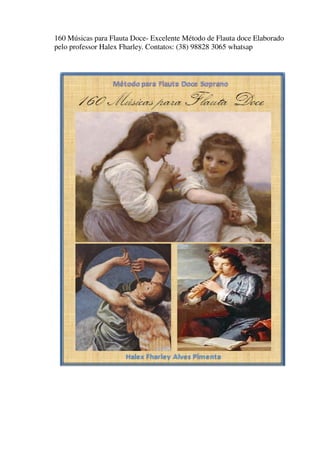 160 Músicas para Flauta Doce- Excelente Método de Flauta doce Elaborado
pelo professor Halex Fharley. Contatos: (38) 98828 3065 whatsap
 