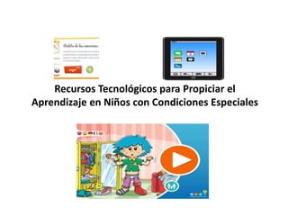 Recursos Tecnológicos para Propiciar el
Aprendizaje en Niños con Condiciones Especiales
 