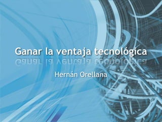 Ganar la ventaja tecnológica Hernán Orellana 