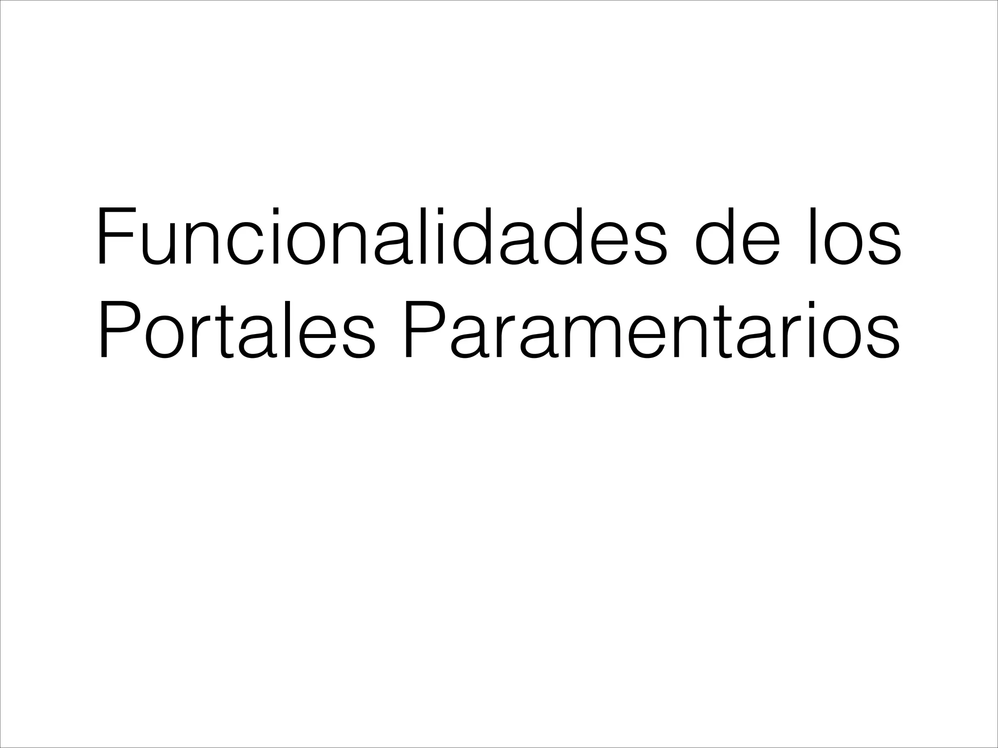 Funcionalidades de los
Portales Paramentarios
 