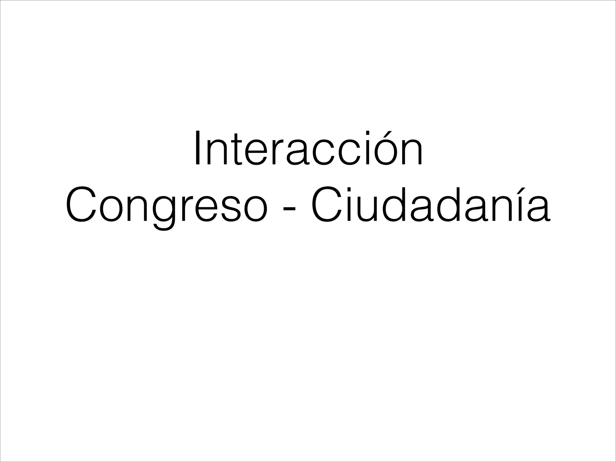Interacción
Congreso - Ciudadanía
 