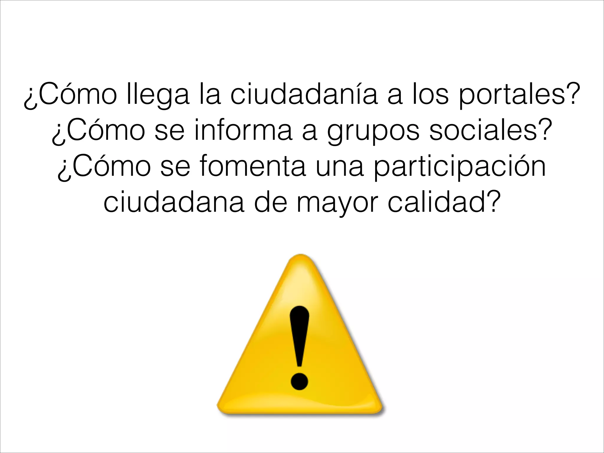 ¿Cómo llega la ciudadanía a los portales?
¿Cómo se informa a grupos sociales?
¿Cómo se fomenta una participación
ciudadana de mayor calidad?
 