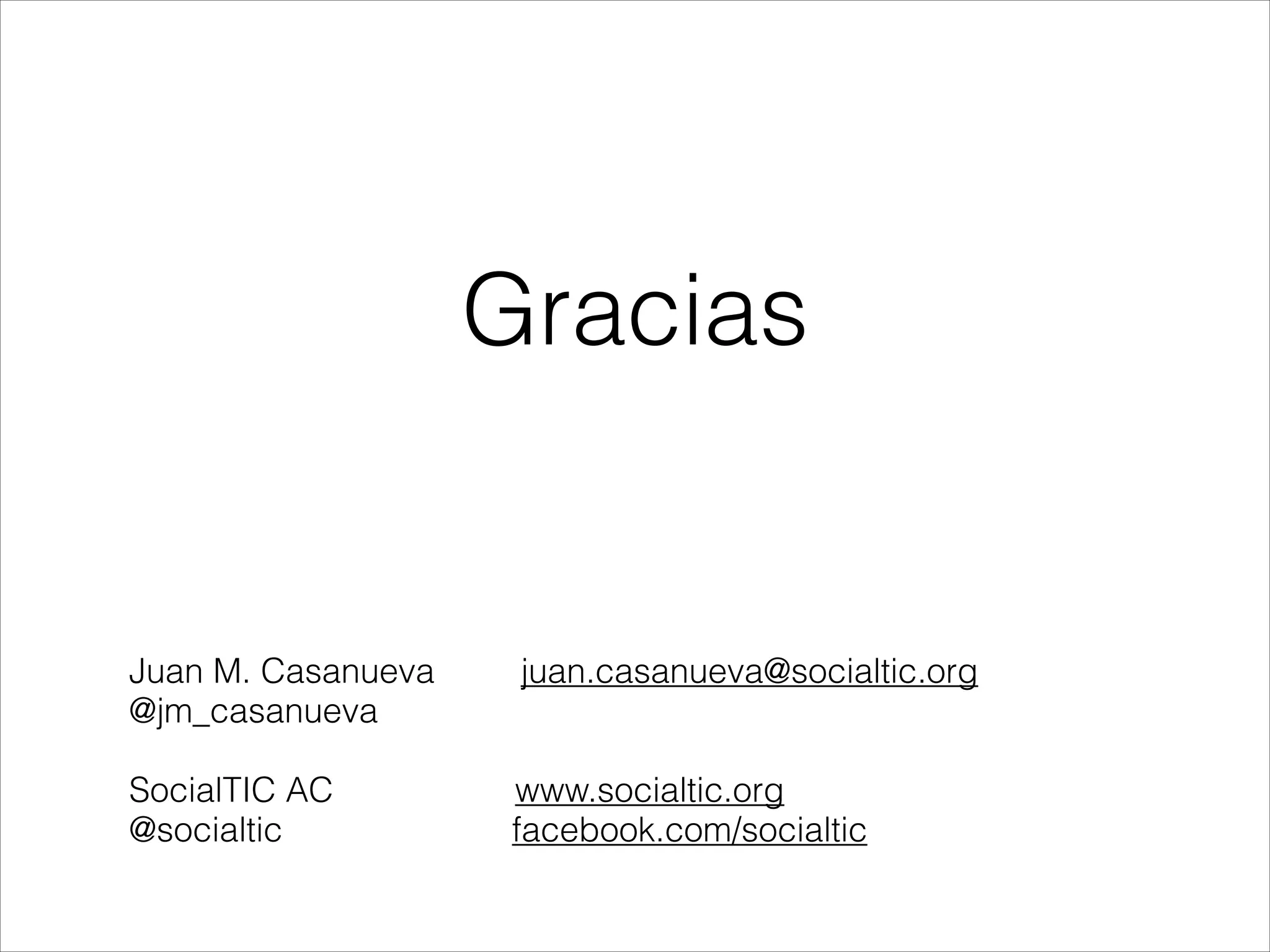 Gracias


Juan M. Casanueva juan.casanueva@socialtic.org
@jm_casanueva

SocialTIC AC www.socialtic.org
@socialtic facebook.com/socialtic

 