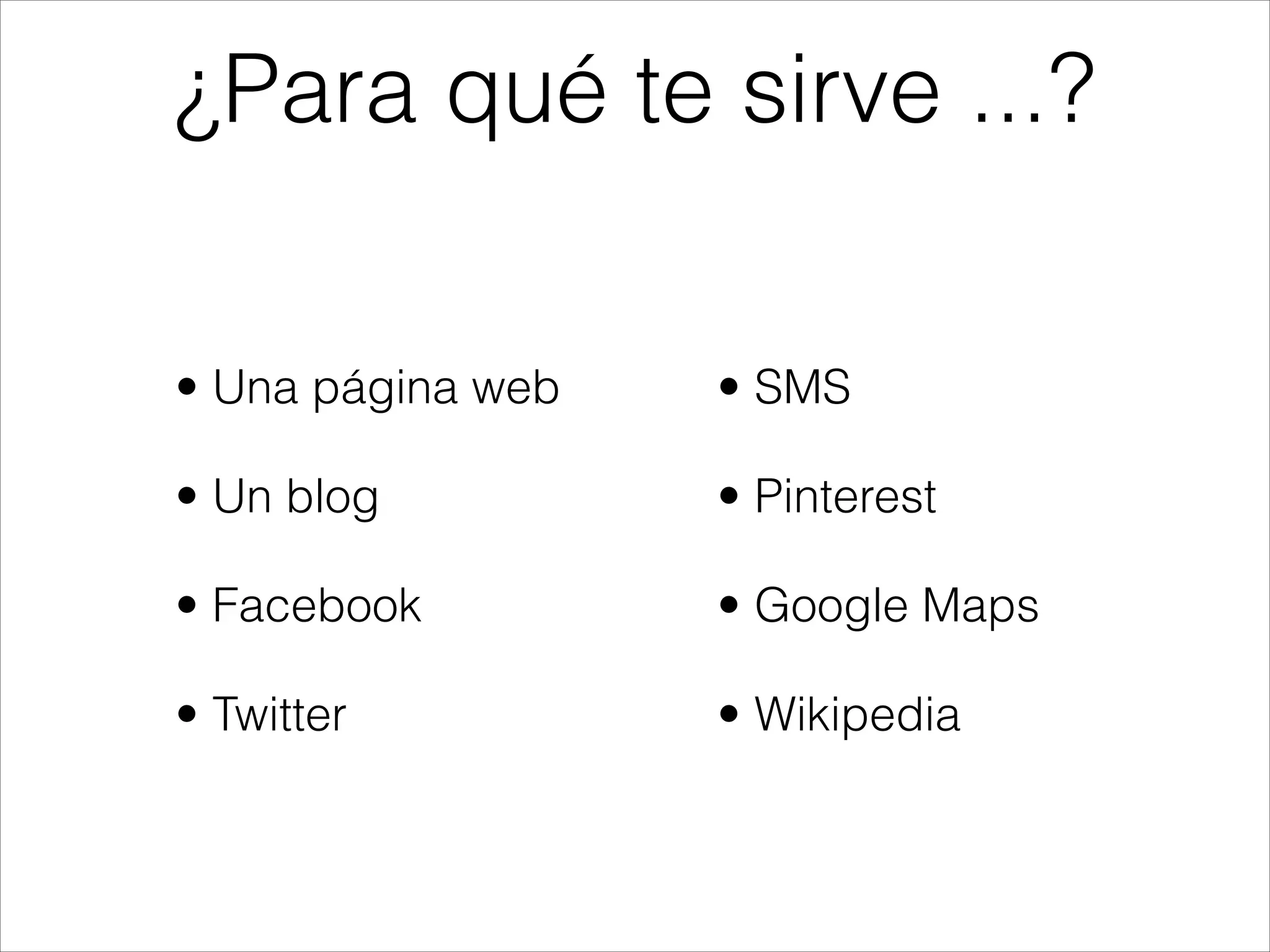 • Una página web
• Un blog
• Facebook
• Twitter
¿Para qué te sirve ...?
• SMS
• Pinterest
• Google Maps
• Wikipedia
 