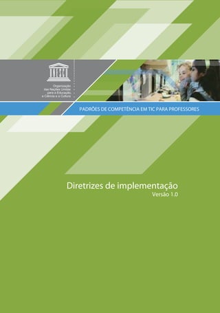 1
Diretrizes de implementação
Versão 1.0
PADRÕES DE COMPETÊNCIA EM TIC PARA PROFESSORES
 