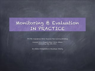 Monitoring & Evaluation
IN PRACTICE
TTI PEC Anglophone Africa Regional Peer Learning Workshop
Coconut Grove Regency Hotel | Accra, Ghana
Wednesday, July 16th, 2014
!
!
Mo Adefeso-OlatejuRebecca Oluwatoyin Doherty
 