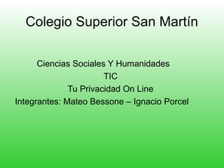 Colegio Superior San Martín

      Ciencias Sociales Y Humanidades
                       TIC
              Tu Privacidad On Line
Integrantes: Mateo Bessone – Ignacio Porcel
 