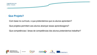 TIC@PORTUGAL’2019
Setúbal – 5 de julho
Que Projeto?
Com base no currículo, o que pretendemos que os alunos aprendam?
Que projetos permitem aos alunos alcançar essas aprendizagens?
Que competências / áreas de competências dos alunos pretendemos trabalhar?
 