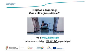 TIC@PORTUGAL’2019
Setúbal – 5 de julho
Vá a www.menti.com
Introduza o código 69 38 51 e participe!
Projetos eTwinning:
Que aplicações utilizar?
 