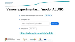 TIC@PORTUGAL’2019
Setúbal – 5 de julho
https://edpuzzle.com/join/pufatir
Vamos experimentar… ‘modo’ ALUNO
 