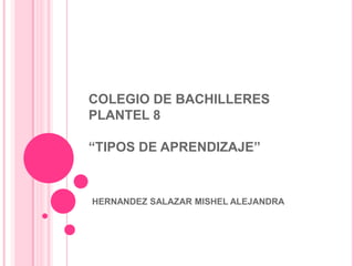 COLEGIO DE BACHILLERES
PLANTEL 8
“TIPOS DE APRENDIZAJE”
HERNANDEZ SALAZAR MISHEL ALEJANDRA
 