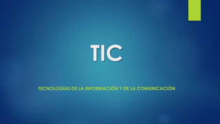 TIC
TECNOLOGÍAS DE LA INFORMACIÓN Y DE LA COMUNICACIÓN
 