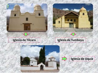 Iglesia de Tilcara Iglesia de Tumbaya
Iglesia de Uquía
 