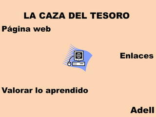 LA CAZA DEL TESORO
Página web
Enlaces
Valorar lo aprendido
Adell