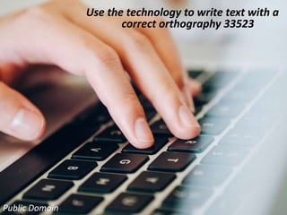 Use the technology to write text with a
correct orthography 33523
Public Domain
 