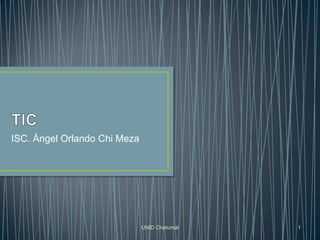 UNID Chetumal 1
ISC. Ángel Orlando Chi Meza
 