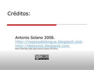 Créditos: Antonio Solano 2008. http://repasodelengua.blogspot.com http://detextos.blogspot.com   Estos materiales están bajo licencia Creative Commons.   