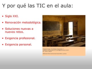 Y por qué las TIC en el aula: Siglo XXI.   Renovación metodológica.   Soluciones nuevas a nuevos retos.   Exigencia profesional.   Exigencia personal. 