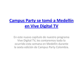 Campus Party se tomó a Medellín
en Vive Digital TV
En este nuevo capítulo de nuestro programa
Vive Digital TV, les contaremos todo lo
ocurrido esta semana en Medellín durante
la sexta edición de Campus Party Colombia.

 