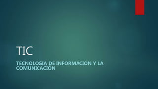 TIC
TECNOLOGIA DE INFORMACION Y LA
COMUNICACIÓN
 