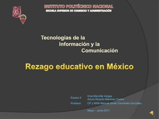 INSTITUTO POLITÉCNICO NACIONAL ESCUELA SUPERIOR DE COMERCIO Y ADMINISTRACIÓN   MODALIDAD A DISTANCIA   Tecnologías de la Información y la Comunicación Rezago educativo en México 1 