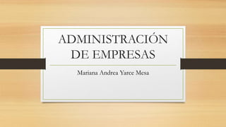 ADMINISTRACIÓN
DE EMPRESAS
Mariana Andrea Yarce Mesa
 
