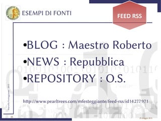35
MarcelloFesteggiante-2015
29 maggio 2015
ESEMPI DI FONTI FEED RSS
http://www.pearltrees.com/mfesteggiante/feed-rss/id1422772971
●BLOG : Maestro Roberto
●NEWS : Repubblica
●REPOSITORY : O.S.
 
