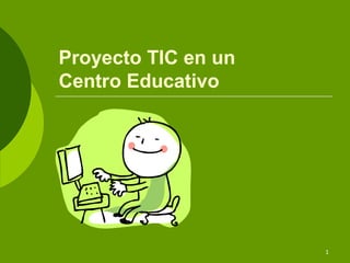 1
Proyecto TIC en un
Centro Educativo
 
