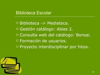 Biblioteca Escolar Biblioteca -> Mediateca. Gestión catálogo: Abies 2. Consulta web del catálogo: Bonsai. Formación de usuarios. Proyecto interdisciplinar por hitos. 