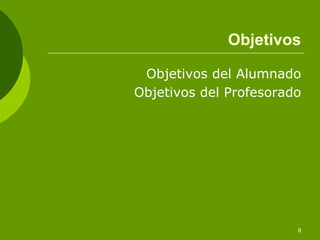 Objetivos

 Objetivos del Alumnado
Objetivos del Profesorado




                        8
 