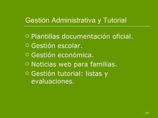 Gestión Administrativa y Tutorial Plantillas documentación oficial. Gestión escolar. Gestión económica. Noticias web para familias. Gestión tutorial: listas y evaluaciones. 