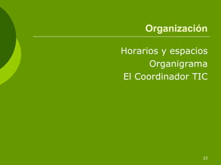Organización

Horarios y espacios
      Organigrama
El Coordinador TIC




                 22
 