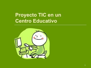 Proyecto TIC en un
Centro Educativo




                     1
 