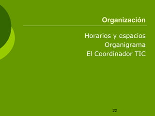 Organización

Horarios y espacios
      Organigrama
El Coordinador TIC




        22
 