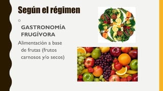 Según el régimen
o
GASTRONOMÍA
FRUGÍVORA
Alimentación a base
de frutas (frutos
carnosos y/o secos)
 