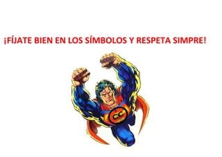 ¡FÍJATE BIEN EN LOS SÍMBOLOS Y RESPETA SIMPRE!
