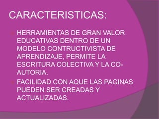 CARACTERISTICAS: 
 HERRAMIENTAS DE GRAN VALOR 
EDUCATIVAS DENTRO DE UN 
MODELO CONTRUCTIVISTA DE 
APRENDIZAJE, PERMITE LA...