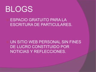 BLOGS 
 ESPACIO GRATUITO PARA LA 
ESCRITURA DE PARTICULARES. 
 UN SITIO WEB PERSONAL SIN FINES 
DE LUCRO CONSTITUIDO POR 
NOTICIAS Y REFLECCIONES. 
 